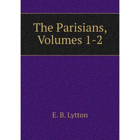 

Книга The Parisians, Volumes 1-2. E. B. Lytton