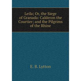 

Книга Leila; or the Siege of Granada: Calderon the Courtier; and the Pilgrims of the Rhine