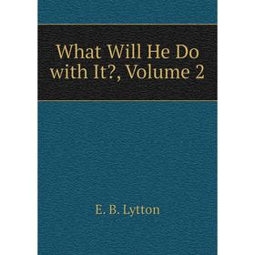 

Книга What Will He Do with It Volume 2. E. B. Lytton