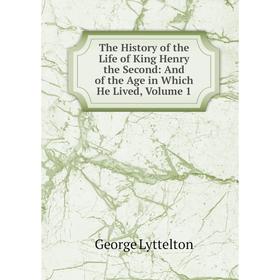 

Книга The History of the Life of King Henry the Second: And of the Age in Which He Lived. Volume 1. George Lyttelton