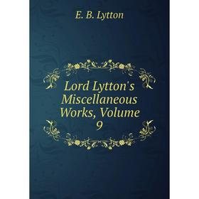 

Книга Lord Lytton's Miscellaneous Works, Volume 9