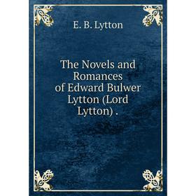 

Книга The Novels and Romances of Edward Bulwer Lytton (Lord Lytton). E. B. Lytton