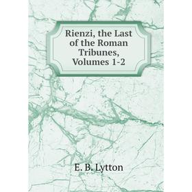 

Книга Rienzi, the Last of the Roman Tribunes, Volumes 1-2. E. B. Lytton