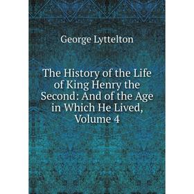 

Книга The History of the Life of King Henry the Second: And of the Age in Which He Lived. Volume 4. George Lyttelton