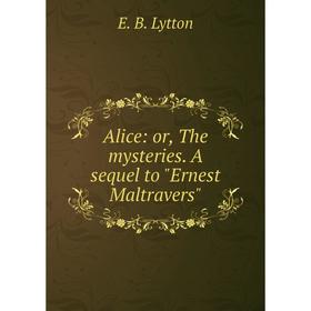 

Книга Alice: or, The mysteries. A sequel to Ernest Maltravers. E. B. Lytton
