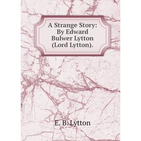 

Книга A Strange Story: By Edward Bulwer Lytton (Lord Lytton). E. B. Lytton