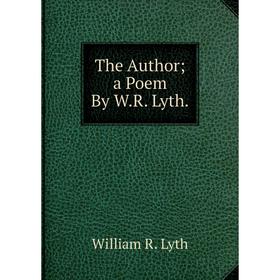 

Книга The Author; a Poem By W.R. Lyth. William R. Lyth