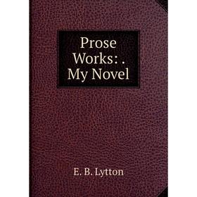 

Книга Prose Works:. My Novel. E. B. Lytton