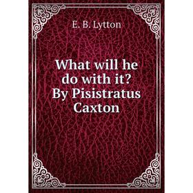 

Книга What will he do with it By Pisistratus Caxton. E. B. Lytton