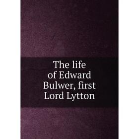 

Книга The life of Edward Bulwer, first Lord Lytton