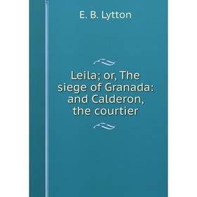 

Книга Leila; or the siege of Granada: and Calderon, the courtier