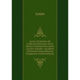 

Книга Lysias Orationes Ad Codicem Palatinum Nunc Denuo Collatum Recensuit Carolus Scheibe: Accedunt Orationum Deperditarum Fragmenta (Greek Edition)