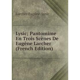 

Книга Lysic; Pantomime En Trois Scènes De Eugène Larcher