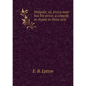 

Книга Walpole; or, Every man has his price; a comedy in rhyme in three acts. E. B. Lytton