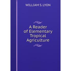

Книга A Reader of Elementary Tropical Agriculture. William S. Lyon