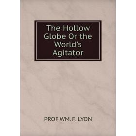 

Книга The Hollow Globe Or the World's Agitator. Prof Wm. F. Lyon