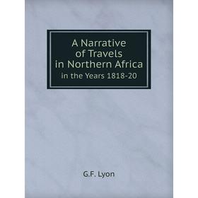 

Книга A Narrative of Travels in Northern Africa. in the Years 1818-20. G.F. Lyon