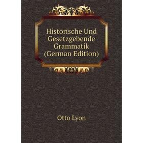 

Книга Historische Und Gesetzgebende Grammatik (German Edition). Otto Lyon