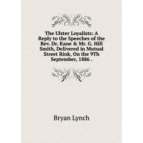 

Книга The Ulster Loyalists: A Reply to the Speeches of the Rev. Dr. Kane Mr. G. Hill Smith, Delivered in Mutual Street Rink, On the 9Th September, 1