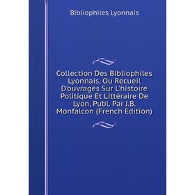 

Книга Collection Des Bibliophiles Lyonnais, Ou Recueil D'ouvrages Sur L'histoire Politique Et Littéraire De Lyon, Publ