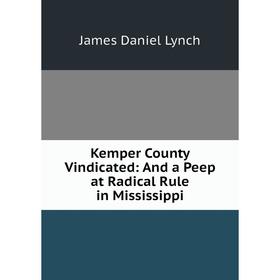 

Книга Kemper County Vindicated: And a Peep at Radical Rule in Mississippi