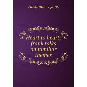 

Книга Heart to heart; frank talks on familiar themes. Alexander Lyons