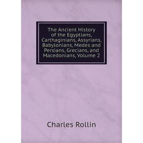 

Книга The Ancient History of the Egyptians, Carthaginians, Assyrians, Babylonians, Medes and Persians, Grecians, and Macedonians. Volume 2. Charles Ro