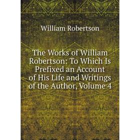 

Книга The Works of William Robertson: To Which Is Prefixed an Account of His Life and Writings of the Author. Volume 4. William Robertson