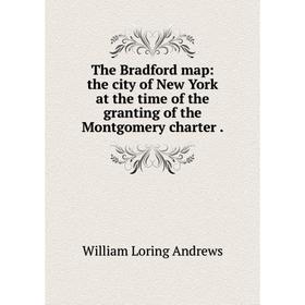 

Книга The Bradford map: the city of New York at the time of the granting of the Montgomery charter. William Loring Andrews