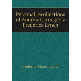 

Книга Personal recollections of Andrew Carnegie. y Frederick Lynch. Frederick Henry Lynch