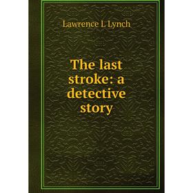 

Книга The last stroke: a detective story. Lawrence L Lynch