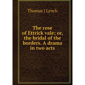 

Книга The rose of Ettrick vale; or, the bridal of the borders. A drama in two acts. Thomas J Lynch