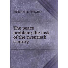 

Книга The peace problem; the task of the twentieth century. Frederick Henry Lynch