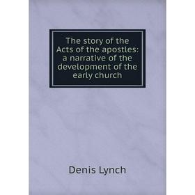 

Книга The story of the Acts of the apostles: a narrative of the development of the early church. Denis Lynch