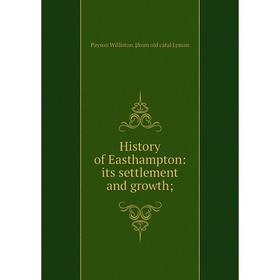 

Книга History of Easthampton: its settlement and growth;. Payson Williston. [from old catal Lyman