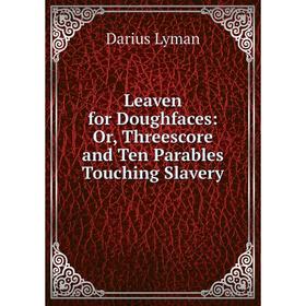 

Книга Leaven for Doughfaces: or Threescore and Ten Parables Touching Slavery
