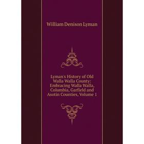 

Книга Lyman's History of Old Walla Walla County: Embracing Walla Walla, Columbia, Garfield and Asotin Counties, Volume 1