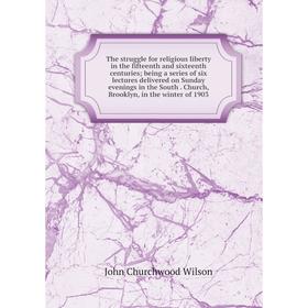 

Книга The struggle for religious liberty in the fifteenth and sixteenth centuries; being a series of six lectures delivered on Sunday evenings in the