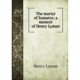 

Книга The martyr of Sumatra: a memoir of Henry Lyman. Henry Lyman