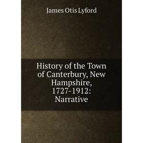 

Книга History of the Town of Canterbury, New Hampshire, 1727-1912: Narrative. James Otis Lyford