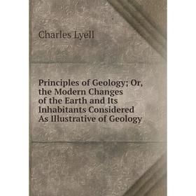 

Книга Principles of Geology; Or, the Modern Changes of the Earth and Its Inhabitants Considered As Illustrative of Geology. Charles Lyell