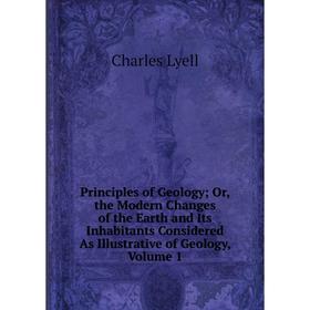 

Книга Principles of Geology; Or, the Modern Changes of the Earth and Its Inhabitants Considered As Illustrative of Geology. Volume 1. Charles Lyell