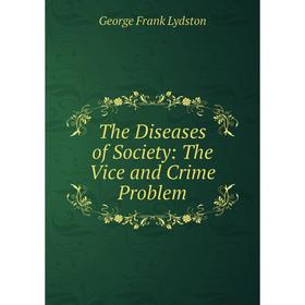

Книга The Diseases of Society: The Vice and Crime Problem. George Frank Lydston