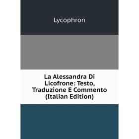 

Книга La Alessandra Di Licofrone: Testo, Traduzione E Commento