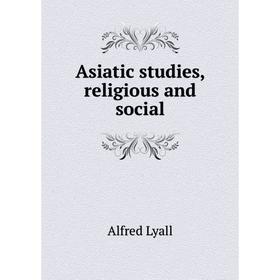 

Книга Asiatic studies, religious and social. Lyall Alfred Comyn