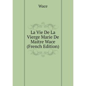 

Книга La Vie De La Vierge Marie De Maitre Wace