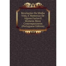 

Книга Revelações Da Minha Vida, E Memorias De Alguns Factos E Homens Meus Contemporaneos (Portuguese Edition)