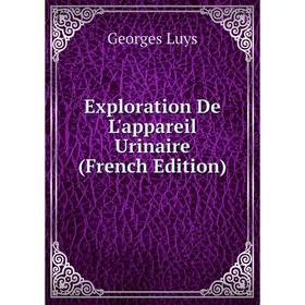 

Книга Exploration De L'appareil Urinaire (French Edition). Georges Luys