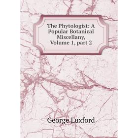 

Книга The Phytologist: A Popular Botanical Miscellany. Volume 1, part 2. George Luxford