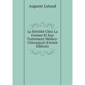 

Книга La Stérilité Chez La Femme Et Son Traitement Médico-Chirurgical